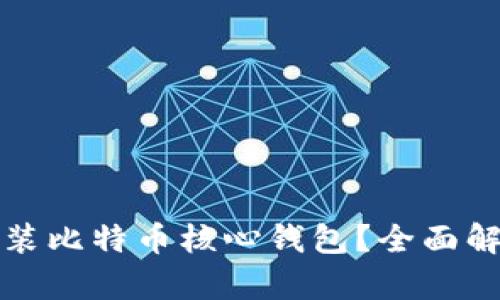 是否需要安装比特币核心钱包?全面解析及优缺点