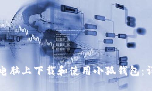如何在电脑上下载和使用小狐钱包:详细指南