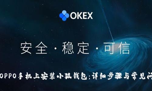 如何在OPPO手机上安装小狐钱包：详细步骤与常见问题解答