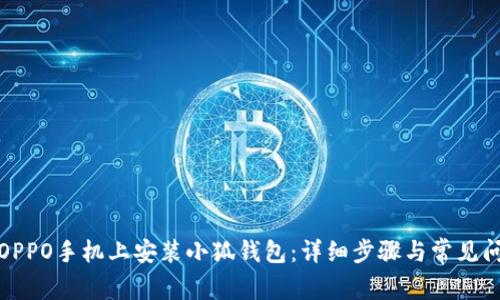 如何在OPPO手机上安装小狐钱包：详细步骤与常见问题解答