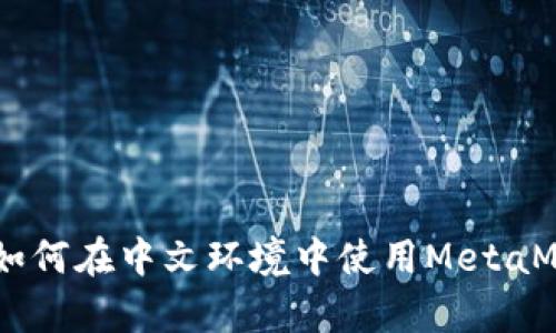 全面解析MetaMask:如何在中文环境中使用MetaMask进行加密货币交易