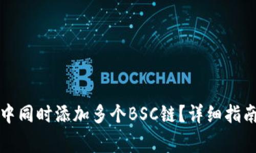 如何在小狐钱包中同时添加多个BSC链?详细指南与常见问题解答