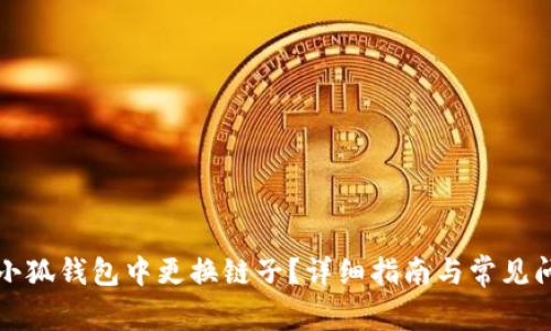 如何在小狐钱包中更换链子?详细指南与常见问题解答