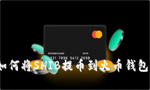 yuanzhuan如何将SHIB提币到火币钱包/yuanzhuan