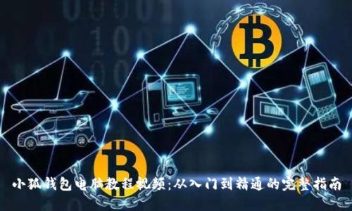小狐钱包电脑教程视频:从入门到精通的完整指南