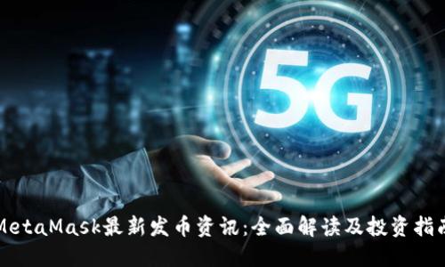 MetaMask最新发币资讯:全面解读及投资指南
