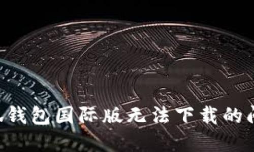 如何解决小狐钱包国际版无法下载的问题:全面指南