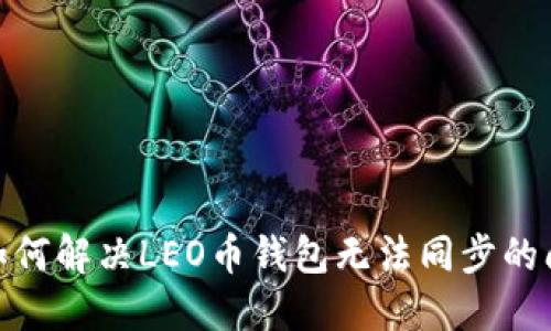: 如何解决LEO币钱包无法同步的问题