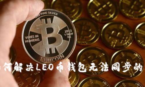 : 如何解决LEO币钱包无法同步的问题