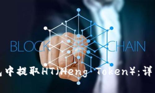 如何从以太坊钱包中提取HT(Heng Token):详细步骤和注意事项