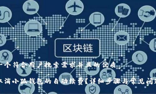 思考一个符合用户搜索需求并且的优质
如何取消小狐钱包的自动续费?详细步骤与常见问题解答