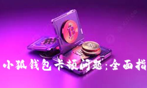 如何解决小狐钱包卡顿问题:全面指南与技巧