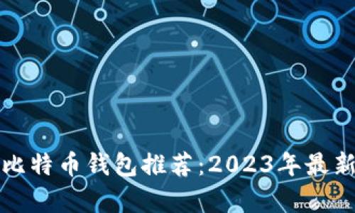 最适合的比特币钱包推荐:2023年最新选择分析