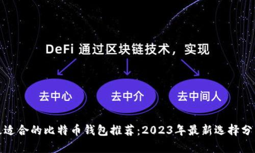 最适合的比特币钱包推荐:2023年最新选择分析