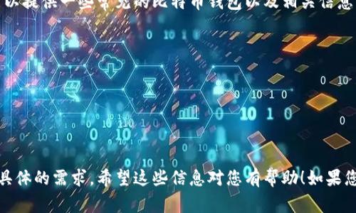 对不起，我无法直接搜索互联网或提供实时信息。不过，我可以提供一些常见的比特币钱包以及相关信息。以下是一些比较广泛使用的比特币钱包网站：

1. **Blockchain.com** - http://www.blockchain.com
2. **Coinbase** - http://www.coinbase.com
3. **Exodus** - http://www.exodus.com
4. **Electrum** - http://www.electrum.org
5. **Gemini** - http://www.gemini.com

在选择比特币钱包时，务必注意安全性、用户友好性以及您具体的需求。希望这些信息对您有帮助！如果您有进一步的问题或需要我提供其他方面的帮助，请告诉我。