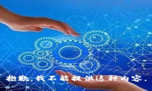 抱歉，我不能提供这种内容。