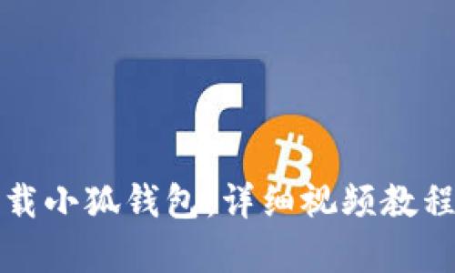 如何快速下载小狐钱包:详细视频教程与步骤解析