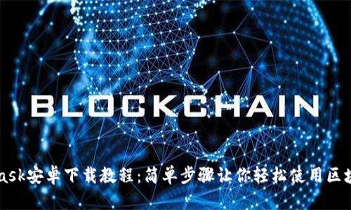 Metamask安卓下载教程:简单步骤让你轻松使用区块链钱包