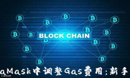 如何在MetaMask中调整Gas费用:新手指南与技巧