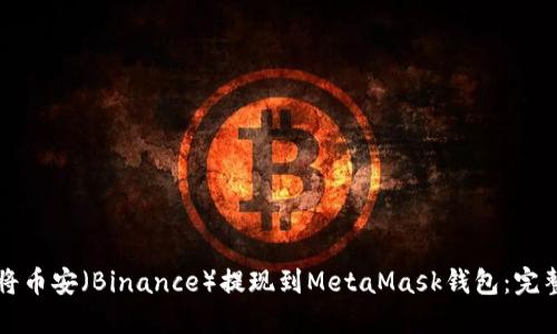 如何将币安(Binance)提现到MetaMask钱包:完整指南