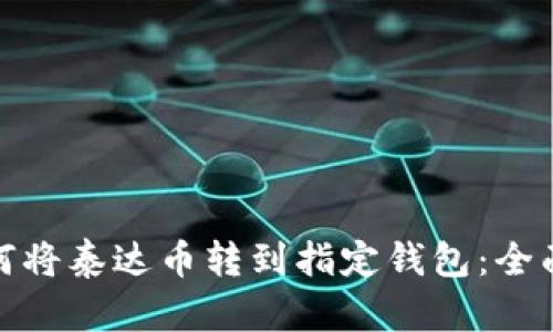 : 如何将泰达币转到指定钱包:全面指南