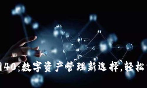 小狐钱包官网40:数字资产管理新选择,轻松掌控你的财富