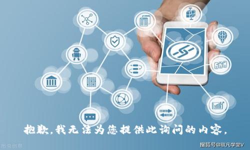 抱歉，我无法为您提供此询问的内容。