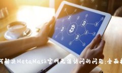 如何解决MetaMask官网无法访问的问题：