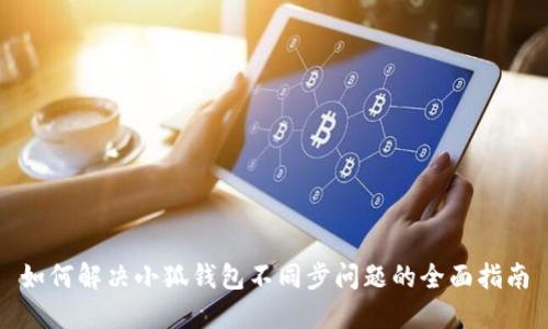 如何解决小狐钱包不同步问题的全面指南