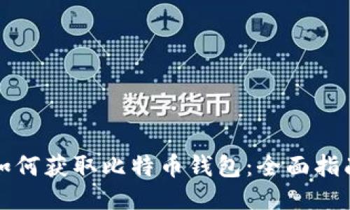 如何获取比特币钱包:全面指南