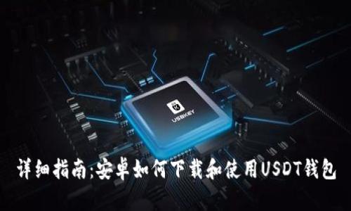 详细指南:安卓如何下载和使用USDT钱包