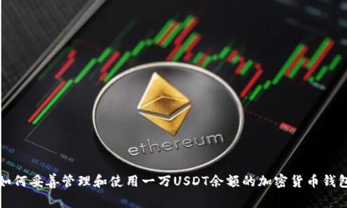 如何妥善管理和使用一万USDT余额的加密货币钱包