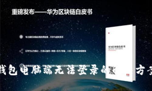 小狐钱包电脑端无法登录的解决方案详解