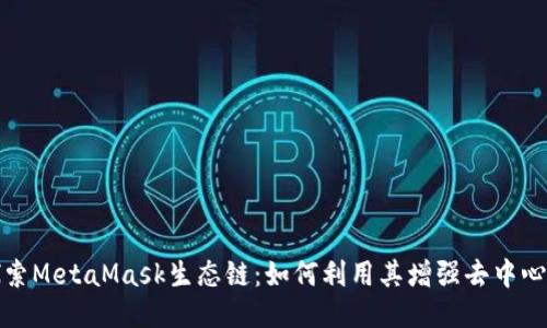 深入探索MetaMask生态链:如何利用其增强去中心化体验