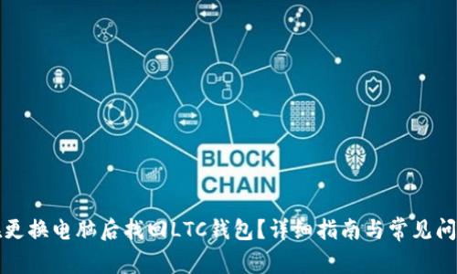 如何在更换电脑后找回LTC钱包?详细指南与常见问题解答