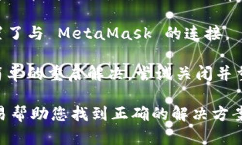 请您提供更多详细信息，以便我们帮助您排查问题。

这里是一些可能的方向，可以帮助您解决 MetaMask 连接失败的问题：

1. **网络连接问题**: 确保您的互联网连接正常。尝试访问其他网站，看看您的连接是否有问题。

2. **MetaMask 版本**: 检查您使用的 MetaMask 插件或应用是否为最新版本。过时的版本可能会导致连接问题。

3. **浏览器兼容问题**: 有时不同的浏览器对 MetaMask 的兼容性不同。尝试更换浏览器（如 Chrome、Firefox 或 Edge）。

4. **防火墙或安全软件**: 检查您的防火墙或安全软件设置，确保它们没有阻止 MetaMask 连接网络。

5. **网站设置**: 确保您访问的网站支持和配置了与 MetaMask 的连接。

6. **重启浏览器或设备**: 很多问题可以通过简单的重启解决，尝试关闭并重启您的浏览器或设备。

如果您能提供更多错误信息或上下文，将会更容易帮助您找到正确的解决方案。