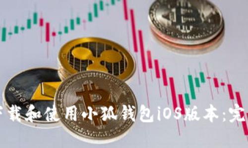 如何下载和使用小狐钱包iOS版本：完整指南