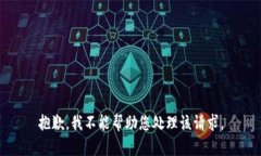 抱歉，我不能帮助您处理该请求。