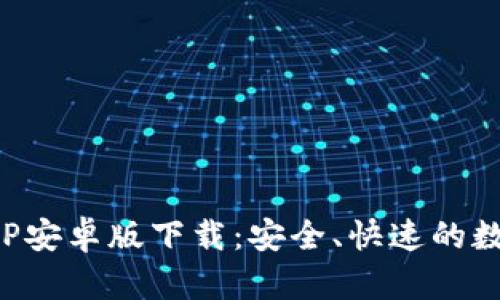 小狐钱包官网APP安卓版下载:安全、快速的数字资产钱包选择