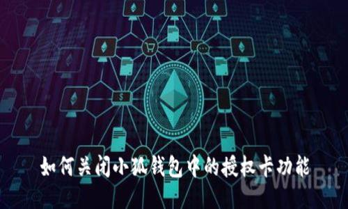 如何关闭小狐钱包中的授权卡功能