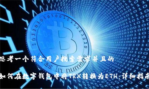 思考一个符合用户搜索需求并且的
如何在数字钱包中将TRX转换为ETH:详细指南