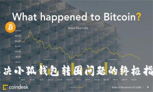 解决小狐钱包转圈问题的终极指南