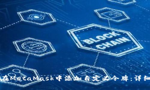 如何在MetaMask中添加自定义令牌:详细指南