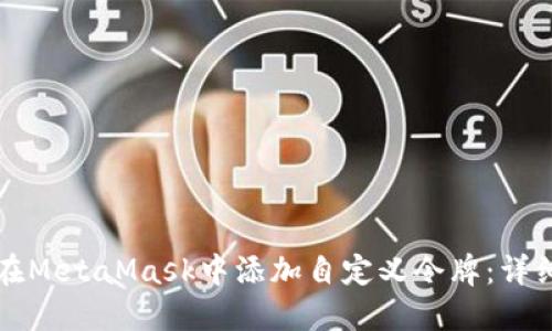 如何在MetaMask中添加自定义令牌:详细指南