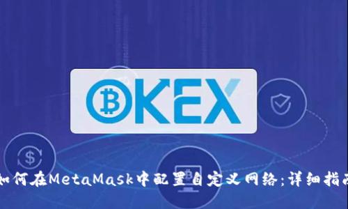 如何在MetaMask中配置自定义网络:详细指南