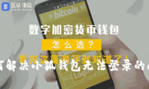 如何解决小狐钱包无法登录的问题