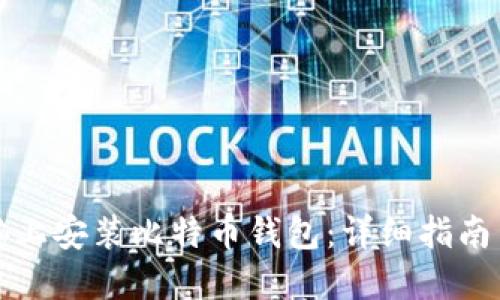 如何在电脑上安装比特币钱包:详细指南与最佳实践