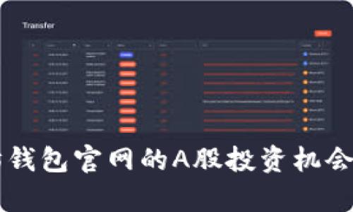 以太坊钱包官网的A股投资机会及分析
