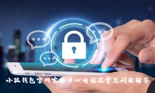 小狐钱包官网客服中心电话及常见问题解答