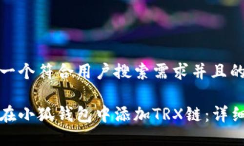 思考一个符合用户搜索需求并且的

如何在小狐钱包中添加TRX链：详细指南
